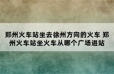 郑州火车站坐去徐州方向的火车 郑州火车站坐火车从哪个广场进站